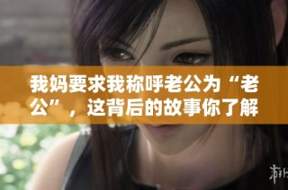 我妈要求我称呼老公为“老公”，这背后的故事你了解吗