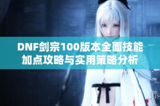 DNF剑宗100版本全面技能加点攻略与实用策略分析