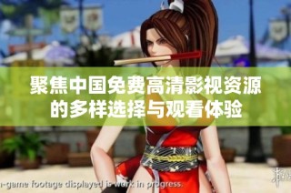 聚焦中国免费高清影视资源的多样选择与观看体验