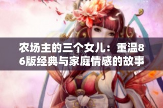 农场主的三个女儿：重温86版经典与家庭情感的故事