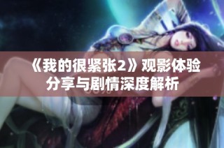 《我的很紧张2》观影体验分享与剧情深度解析