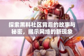 探索黑料社区背后的故事与秘密，揭示网络的新现象