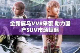 全新威马VV8来袭 助力国产SUV市场崛起