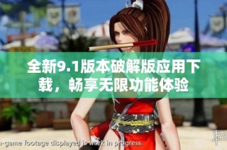 全新9.1版本破解版应用下载，畅享无限功能体验