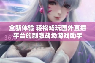 全新体验 轻松畅玩国外直播平台的刺激战场游戏助手