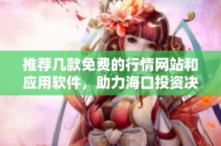 推荐几款免费的行情网站和应用软件，助力海口投资决策