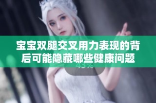 宝宝双腿交叉用力表现的背后可能隐藏哪些健康问题