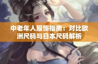 中老年人服饰指南：对比欧洲尺码与日本尺码解析