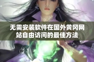 无需安装软件在国外黄冈网站自由访问的最佳方法
