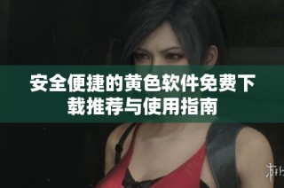 安全便捷的黄色软件免费下载推荐与使用指南