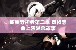 甜蜜守护者第二季 宠物恋曲上演温馨故事