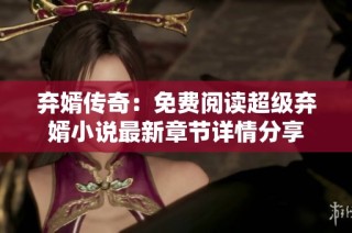 弃婿传奇：免费阅读超级弃婿小说最新章节详情分享
