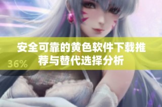 安全可靠的黄色软件下载推荐与替代选择分析