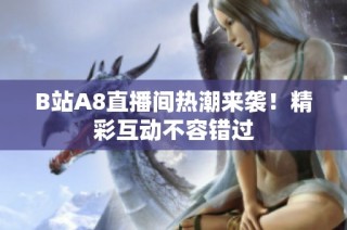 B站A8直播间热潮来袭！精彩互动不容错过