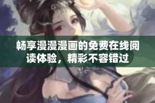畅享漫漫漫画的免费在线阅读体验，精彩不容错过