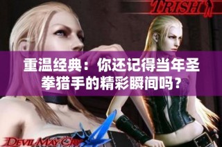 重温经典：你还记得当年圣拳猎手的精彩瞬间吗？