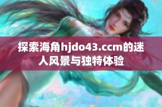 探索海角hjdo43.ccm的迷人风景与独特体验