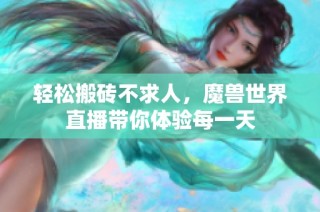轻松搬砖不求人，魔兽世界直播带你体验每一天