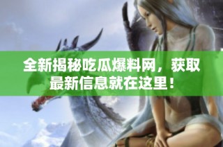 全新揭秘吃瓜爆料网，获取最新信息就在这里！