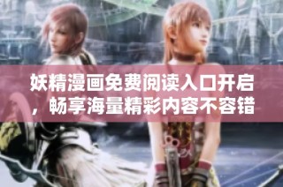 妖精漫画免费阅读入口开启，畅享海量精彩内容不容错过