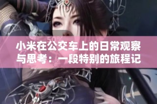小米在公交车上的日常观察与思考：一段特别的旅程记录