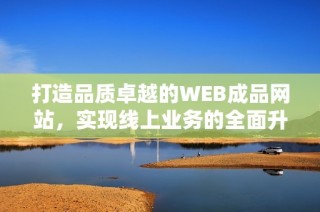 打造品质卓越的WEB成品网站，实现线上业务的全面升级与优化