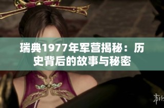 瑞典1977年军营揭秘：历史背后的故事与秘密