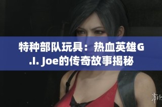 特种部队玩具：热血英雄G.I. Joe的传奇故事揭秘