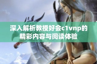 深入解析教授好会c1vnp的精彩内容与阅读体验