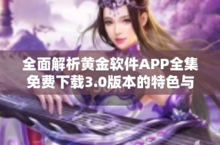 全面解析黄金软件APP全集免费下载3.0版本的特色与功能