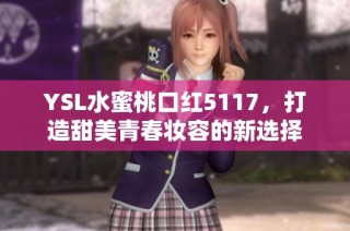 YSL水蜜桃口红5117，打造甜美青春妆容的新选择