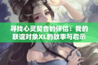 寻找心灵契合的伴侣：我的联谊对象XL的故事与启示