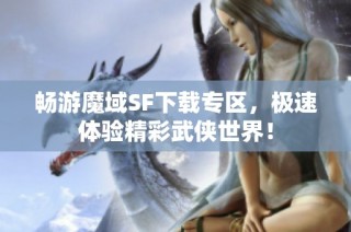 畅游魔域SF下载专区，极速体验精彩武侠世界！