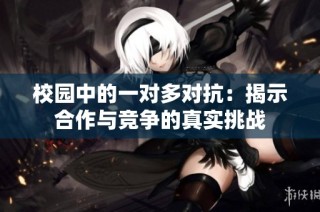 校园中的一对多对抗：揭示合作与竞争的真实挑战