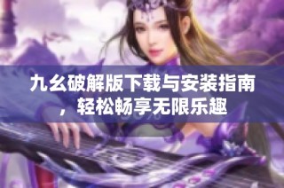 九幺破解版下载与安装指南，轻松畅享无限乐趣