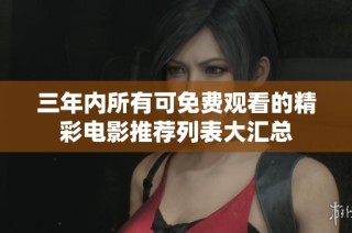 三年内所有可免费观看的精彩电影推荐列表大汇总