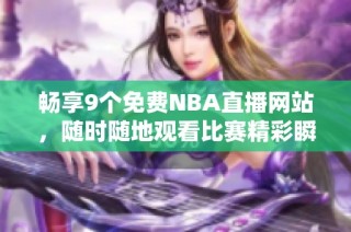 畅享9个免费NBA直播网站，随时随地观看比赛精彩瞬间