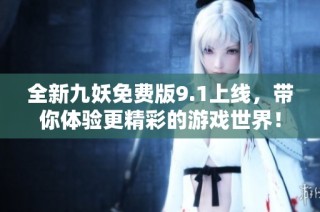 全新九妖免费版9.1上线，带你体验更精彩的游戏世界！