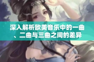 深入解析欧美音乐中的一曲、二曲与三曲之间的差异