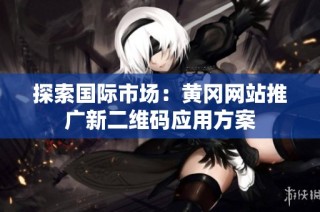 探索国际市场：黄冈网站推广新二维码应用方案