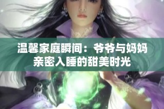 温馨家庭瞬间：爷爷与妈妈亲密入睡的甜美时光