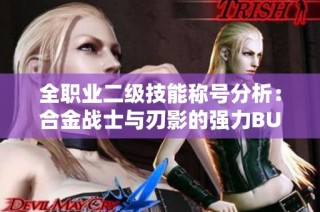 全职业二级技能称号分析：合金战士与刃影的强力BUFF效果揭秘