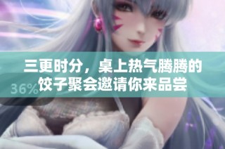 三更时分，桌上热气腾腾的饺子聚会邀请你来品尝