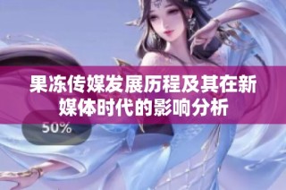 果冻传媒发展历程及其在新媒体时代的影响分析