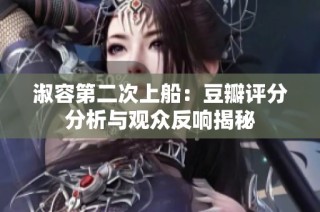 淑容第二次上船：豆瓣评分分析与观众反响揭秘