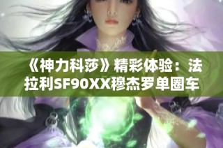 《神力科莎》精彩体验：法拉利SF90XX穆杰罗单圈车载实录
