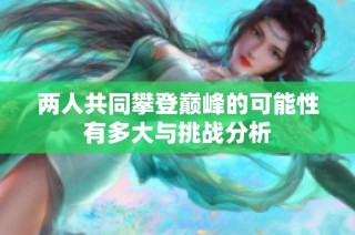 两人共同攀登巅峰的可能性有多大与挑战分析