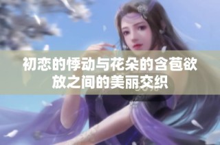 初恋的悸动与花朵的含苞欲放之间的美丽交织