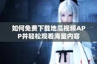 如何免费下载地瓜视频APP并轻松观看海量内容