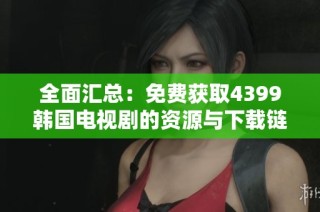 全面汇总：免费获取4399韩国电视剧的资源与下载链接